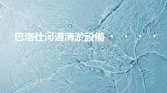 巴洛仕河道清淤設備，行業(yè)領先，質量杰出！